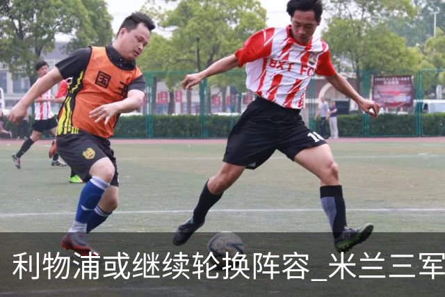 利物浦或继续轮换阵容 米兰"三军用命"有机可乘?