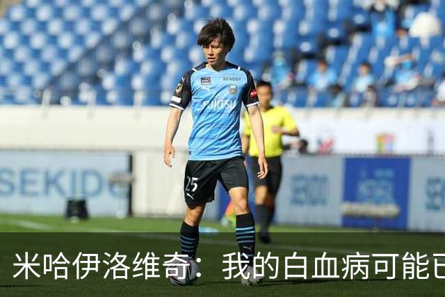 米哈伊洛维奇：我的白血病可能已复发 需再次治疗
